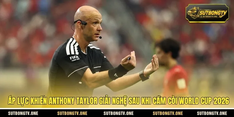 Áp lực khiến Anthony Taylor giải nghệ sau khi cầm còi World Cup 2026