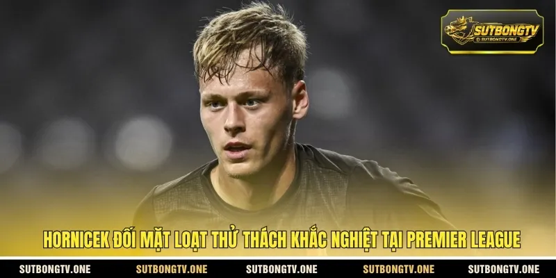 Hornicek đối mặt loạt thử thách khắc nghiệt tại Premier League