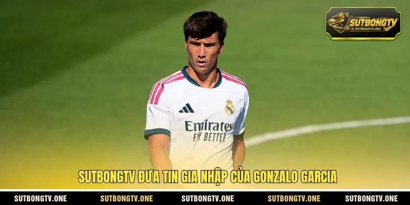 SUTBONGTV đưa tin gia nhập của Gonzalo Garcia