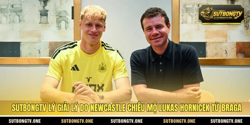 SUTBONGTV lý giải lý do Newcastle chiêu mộ Lukas Hornicek từ Braga