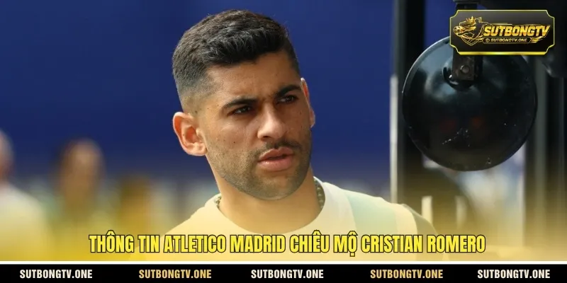 Thông tin Atletico Madrid chiêu mộ Cristian Romero