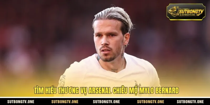 Tìm hiểu thương vụ Arsenal chiêu mộ Mylo Bernard