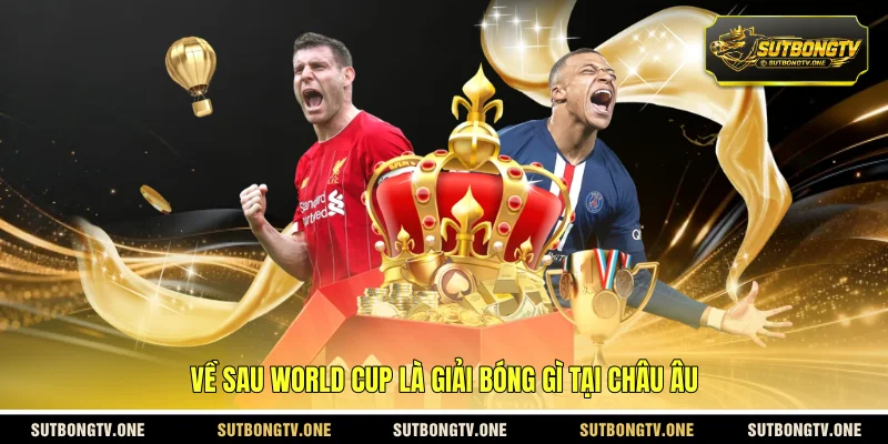 Về sau World Cup là giải bóng gì tại châu Âu