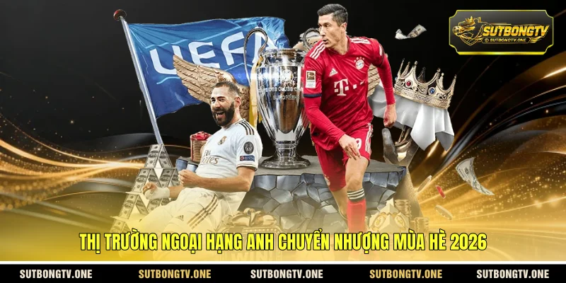 Thị trường Ngoại hạng Anh chuyển nhượng mùa hè 2026